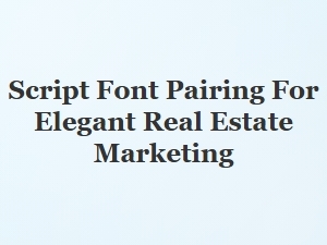 A Guide to Pairing Script Fonts for Elegant Real Estate Marketing